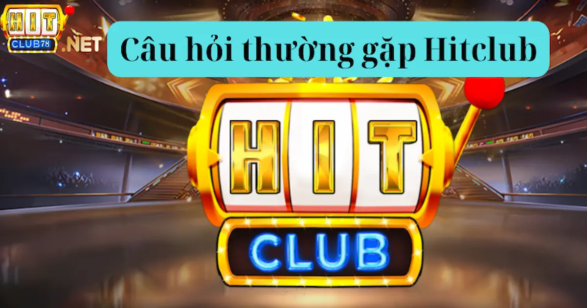 Câu hỏi thường gặp Hitclub - Giải đáp những câu hỏi thường gặp cụ thể nhất