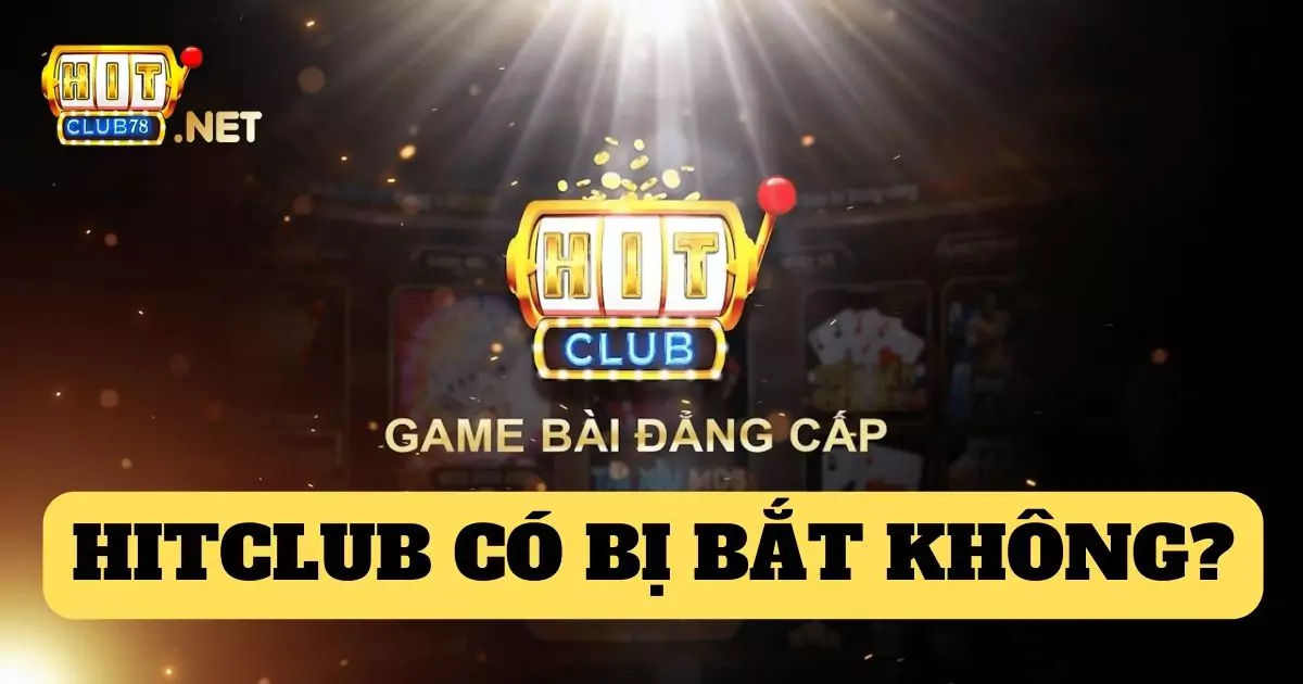 Hitclub có bị bắt không - thực hư tin đồn khiến người chơi lo sợ 